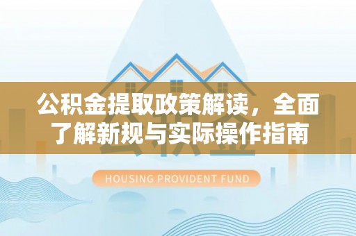 巴林右旗公积金提取政策解读，全面了解新规与实际操作指南