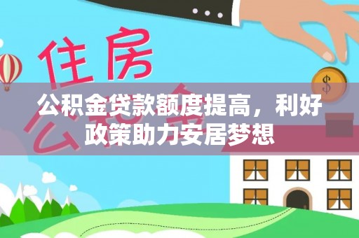 巴林右旗公积金贷款额度提高，利好政策助力安居梦想