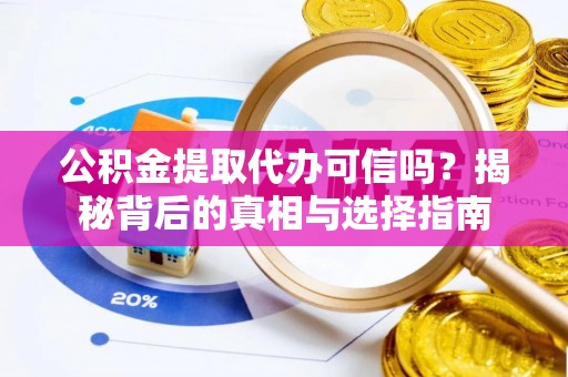 巴林右旗公积金提取代办可信吗？揭秘背后的真相与选择指南