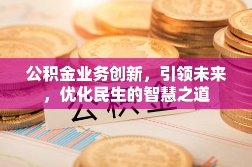 巴林右旗公积金业务创新，引领未来，优化民生的智慧之道