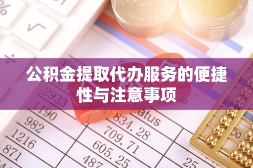 巴林右旗公积金提取代办服务的便捷性与注意事项