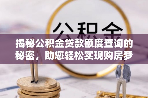 巴林右旗揭秘公积金贷款额度查询的秘密，助您轻松实现购房梦想