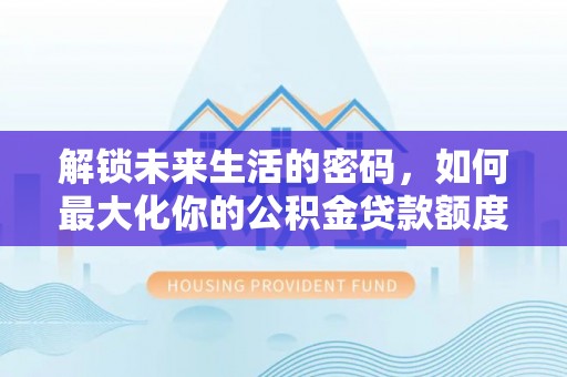 巴林右旗解锁未来生活的密码，如何最大化你的公积金贷款额度