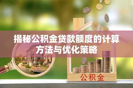 巴林右旗揭秘公积金贷款额度的计算方法与优化策略