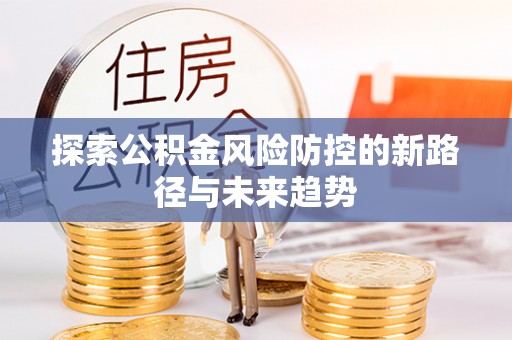 巴林右旗探索公积金风险防控的新路径与未来趋势