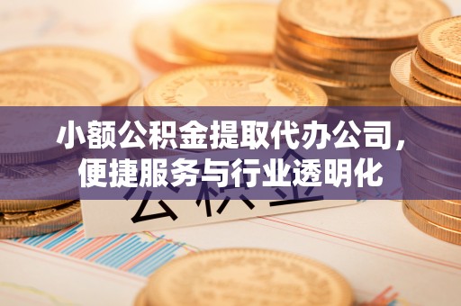 巴林右旗小额公积金提取代办公司，便捷服务与行业透明化