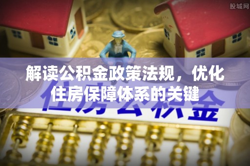 巴林右旗解读公积金政策法规，优化住房保障体系的关键
