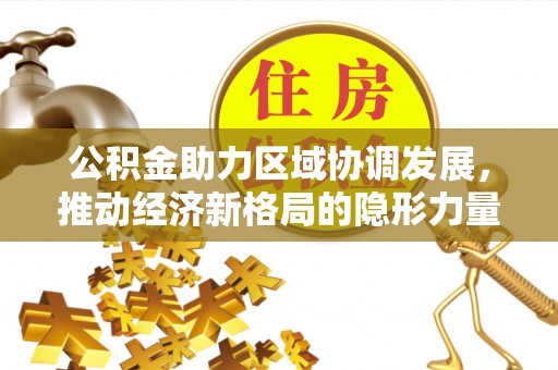 巴林右旗公积金助力区域协调发展，推动经济新格局的隐形力量