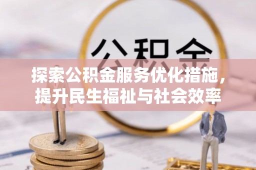 巴林右旗探索公积金服务优化措施，提升民生福祉与社会效率
