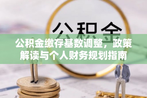巴林右旗公积金缴存基数调整，政策解读与个人财务规划指南
