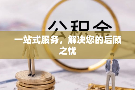 巴林右旗一站式服务，解决您的后顾之忧