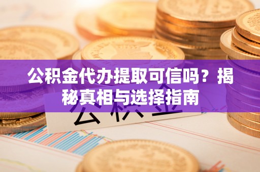 巴林右旗公积金代办提取可信吗？揭秘真相与选择指南