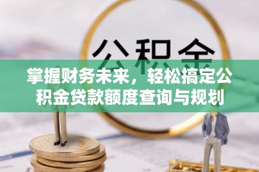 巴林右旗掌握财务未来，轻松搞定公积金贷款额度查询与规划