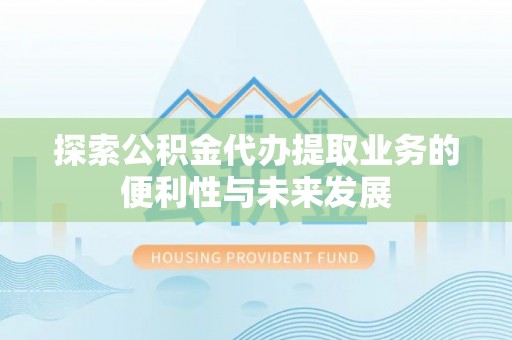 巴林右旗探索公积金代办提取业务的便利性与未来发展
