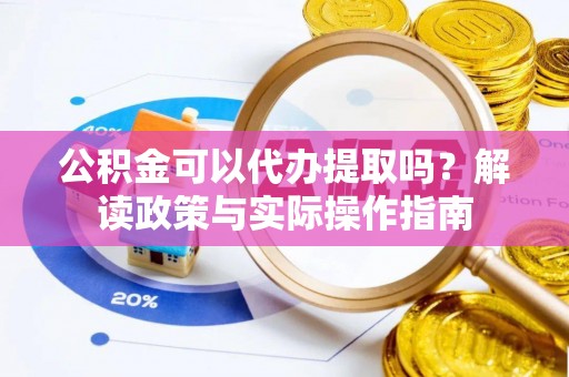 巴林右旗公积金可以代办提取吗？解读政策与实际操作指南