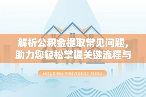 巴林右旗解析公积金提取常见问题，助力您轻松掌握关键流程与技巧