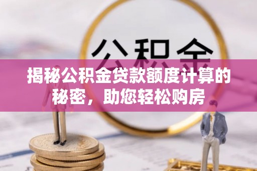 巴林右旗揭秘公积金贷款额度计算的秘密，助您轻松购房