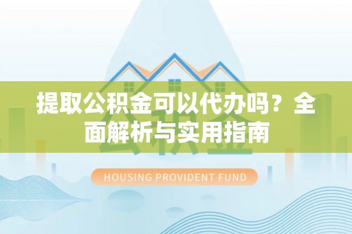 巴林右旗提取公积金可以代办吗？全面解析与实用指南