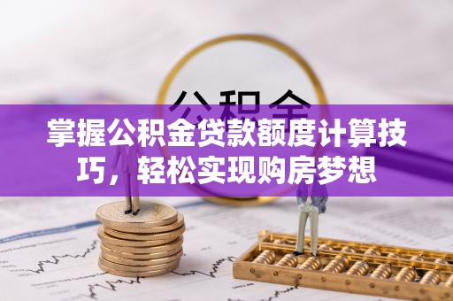 巴林右旗掌握公积金贷款额度计算技巧，轻松实现购房梦想