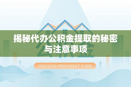 巴林右旗揭秘代办公积金提取的秘密与注意事项