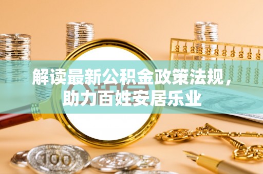 巴林右旗解读最新公积金政策法规，助力百姓安居乐业