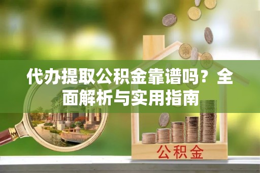 巴林右旗代办提取公积金靠谱吗？全面解析与实用指南