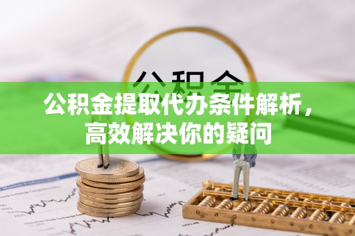 巴林右旗公积金提取代办条件解析，高效解决你的疑问