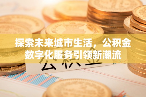 巴林右旗探索未来城市生活，公积金数字化服务引领新潮流