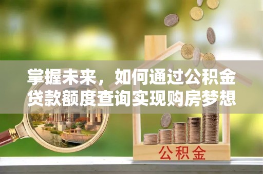 巴林右旗掌握未来，如何通过公积金贷款额度查询实现购房梦想