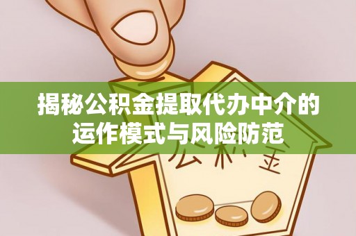 巴林右旗揭秘公积金提取代办中介的运作模式与风险防范