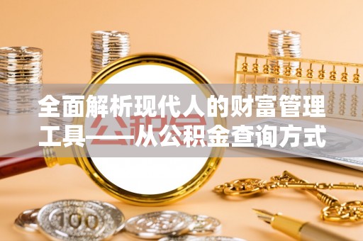 巴林右旗全面解析现代人的财富管理工具——从公积金查询方式到投资策略
