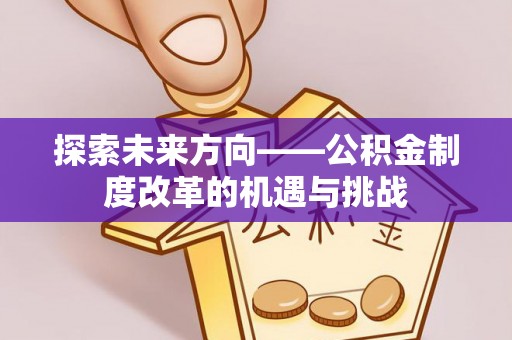 巴林右旗探索未来方向——公积金制度改革的机遇与挑战