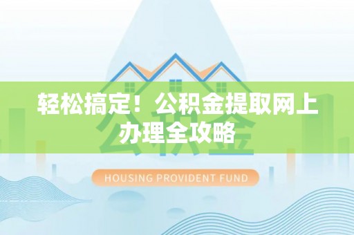 巴林右旗轻松搞定！公积金提取网上办理全攻略