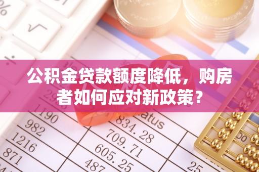 巴林右旗公积金贷款额度降低，购房者如何应对新政策？