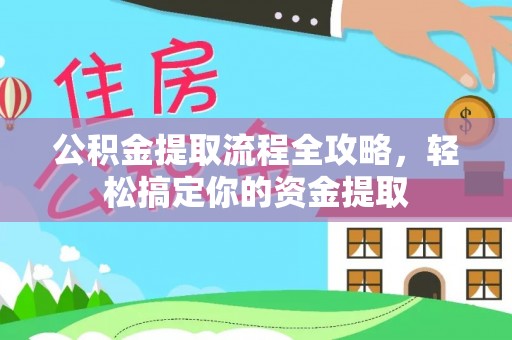 巴林右旗公积金提取流程全攻略，轻松搞定你的资金提取