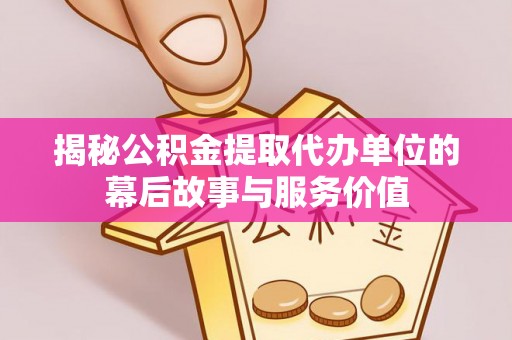 巴林右旗揭秘公积金提取代办单位的幕后故事与服务价值