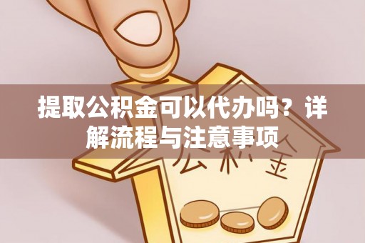 巴林右旗提取公积金可以代办吗？详解流程与注意事项