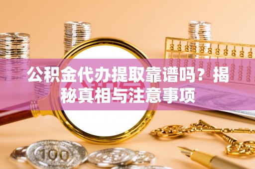 巴林右旗公积金代办提取靠谱吗？揭秘真相与注意事项