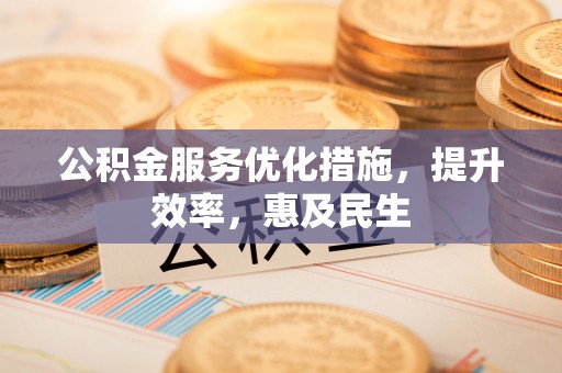 巴林右旗公积金服务优化措施，提升效率，惠及民生