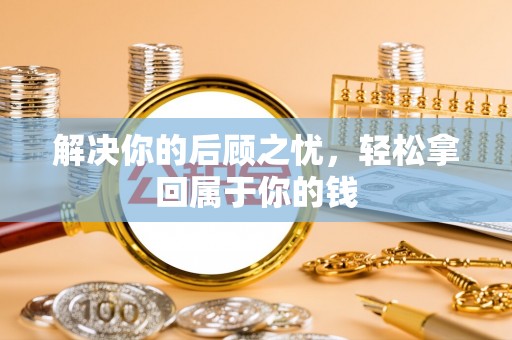 巴林右旗解决你的后顾之忧，轻松拿回属于你的钱