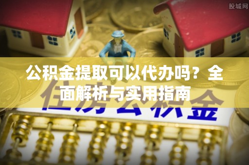 巴林右旗公积金提取可以代办吗？全面解析与实用指南