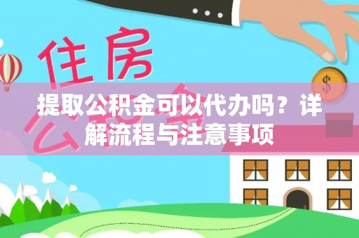 巴林右旗提取公积金可以代办吗？详解流程与注意事项