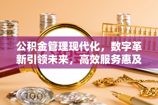 巴林右旗公积金管理现代化，数字革新引领未来，高效服务惠及民生