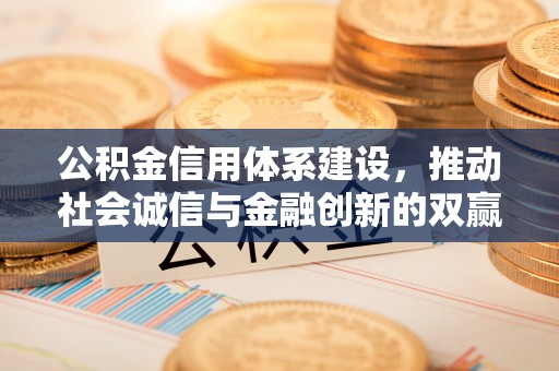 巴林右旗公积金信用体系建设，推动社会诚信与金融创新的双赢之道