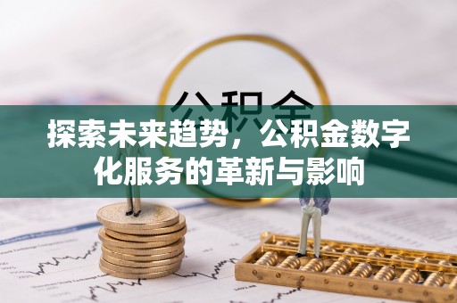 巴林右旗探索未来趋势，公积金数字化服务的革新与影响