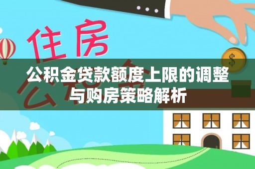 巴林右旗公积金贷款额度上限的调整与购房策略解析