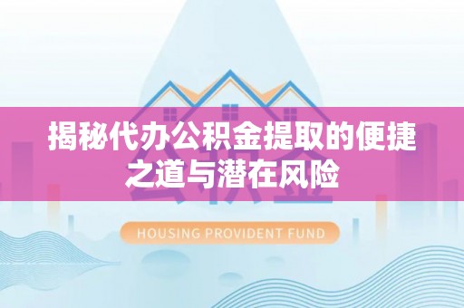 巴林右旗揭秘代办公积金提取的便捷之道与潜在风险