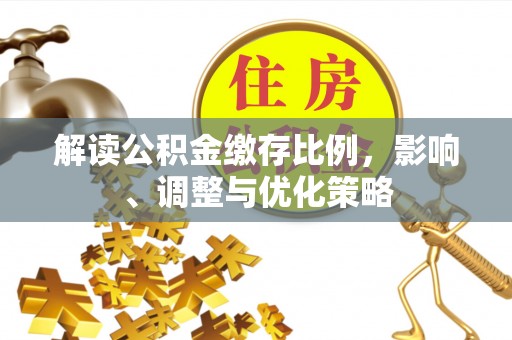 巴林右旗解读公积金缴存比例，影响、调整与优化策略