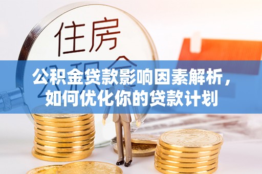 巴林右旗公积金贷款影响因素解析，如何优化你的贷款计划