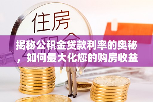 巴林右旗揭秘公积金贷款利率的奥秘，如何最大化您的购房收益